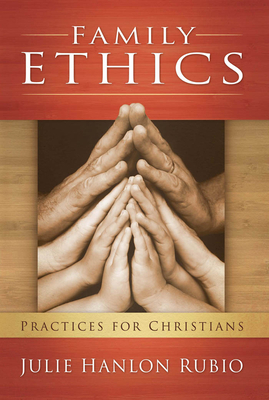 Family Ethics: Practices for Christians by Julie Hanlon Rubio