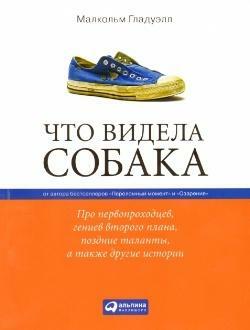 Что видела собака. Про первопроходцев, гениев второго плана, поздние таланты, а также другие истории by Малкольм Гладуэлл, Malcolm Gladwell