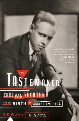 The Tastemaker: Carl Van Vechten and the Birth of Modern America by Edward White