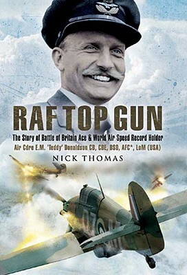 RAF Top Gun: The Story of Battle of Britain Ace and World Air Speed Record Holder Air Cdre E.M. 'Teddy' Donaldson CB, CBE, DSO, AFC by Nick Thomas