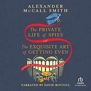 The Private Life of Spies and the Exquisite Art of Getting Even by Alexander McCall Smith