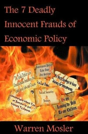 The 7 Deadly Innocent Frauds of Economic Policy by Warren Mosler