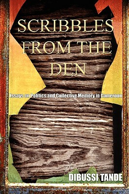 Scribbles from the Den. Essays on Politics and Collective Memory in Cameroon by Dibussi Tande