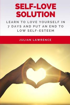 Self-Love Solution: Learn To LOVE Yourself In 7 Days And Put An End To Low Self-Esteem by Julian Lawrence