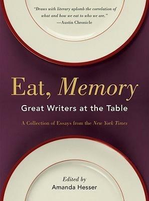 Eat, Memory: Great Writers at the Table: A Collection of Essays from the New York Times: Great Writers at the Table, a Collection of Essays from the New York Times by Amanda Hesser, Amanda Hesser