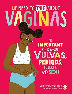 We Need to Talk About Vaginas: An IMPORTANT Book About Vulvas, Periods, Puberty, and Sex! by Dr. Allison K. Rodgers
