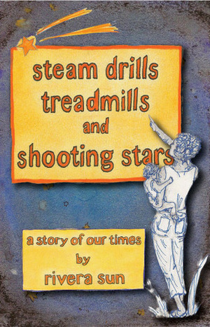 Steam Drills, Treadmills and Shooting Stars - a story of our times - by Rivera Sun