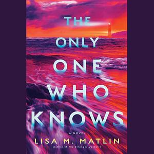 The Only Ones Who Know by Lisa M. Matlin