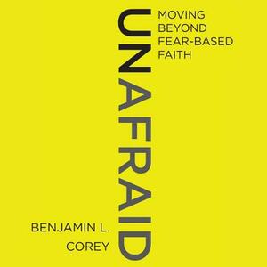Unafraid: Moving Beyond Fear-Based Faith by Benjamin L. Corey