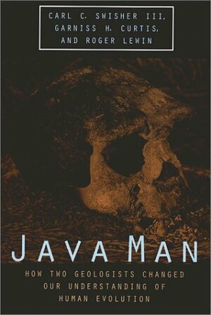 Java Man: How Two Geologists Changed Our Understanding of Human Evolution by Carl C. Swisher III, Garniss H. Curtis, Roger Lewin