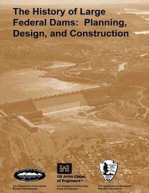 The History of Large Federal Dams: Planning, Design, and Construction in the Era of Big Dams by Donald C. Jackson, U. S. Department Bureau of Reclamation, Martin V. Melosi