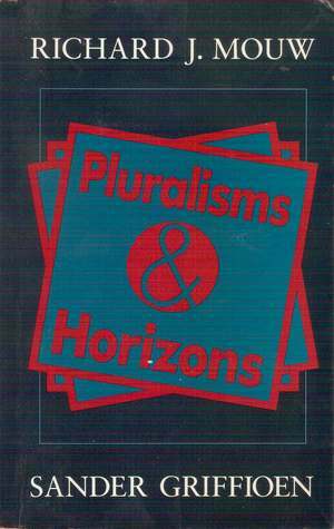 Pluralisms And Horizons: An Essay In Christian Public Philosophy by Sander Griffioen, Richard J. Mouw