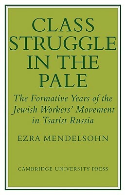 Class Struggle in the Pale: The Formative Years of the Jewish Worker's Movement in Tsarist Russia by Ezra Mendelsohn