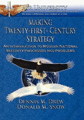 Making Twenty-First-Century Strategy: An Introduction to Modern National Security Processes and Problems by Donald M. Snow, Dennis M. Drew