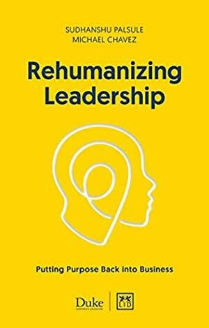 Rehumanizing Leadership: Putting Purpose Back into Business by Michael Chavez, Sudhanshu Palsule