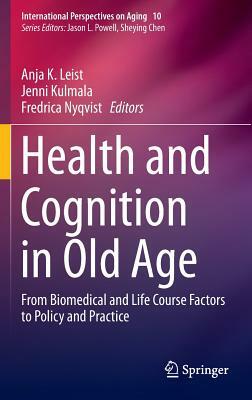 Health and Cognition in Old Age: From Biomedical and Life Course Factors to Policy and Practice by 