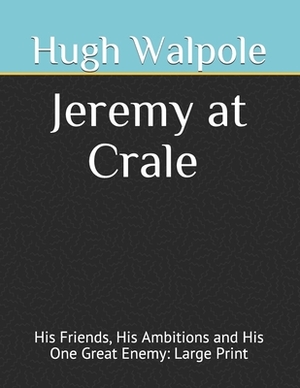 Jeremy at Crale His Friends, His Ambitions and His One Great Enemy: Large Print by Hugh Walpole