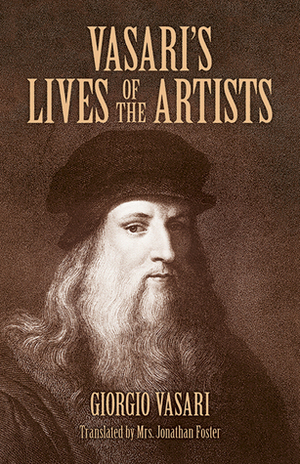 Vasari's Lives of the Artists: Giotto, Masaccio, Fra Filippo Lippi, Botticelli, Leonardo, Raphael, Michelangelo, Titian by Giorgio Vasari, Marilyn Aronberg Lavin, Jonathan Foster