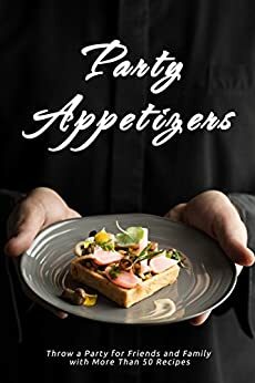 Party Appetizers: Throw a Party for Friends and Family with More Than 50 Recipes by J.R. Stevens