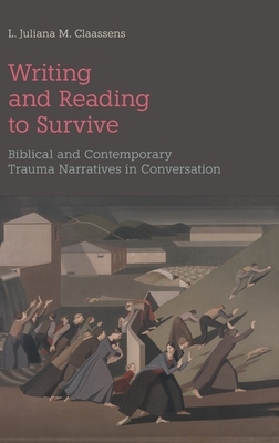 Writing and Reading to Survive: Biblical and Contemporary Trauma Narratives in Conversation by L. Juliana M. Claassens