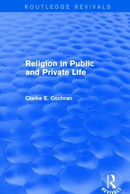 Religion in Public and Private Life (Routledge Revivals) by Clarke E. Cochran
