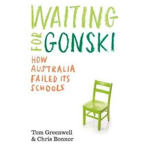 Waiting for Gonski: How Australia Failed Its Schools by Tom Greenwell, Chris Bonnor