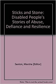Sticks and Stones: Disabled People's Stories of Abuse, Defiance and Resilience by Marsha Saxton