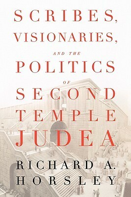 Scribes, Visionaries, and the Politics of Second Temple Judea by Richard A. Horsley