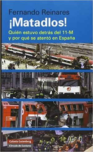 ¡Matadlos! Quién estuvo detrás del 11-M y por qué se atentó en España by Fernando Reinares