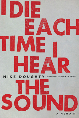 I Die Each Time I Hear the Sound: A Memoir by Mike Doughty