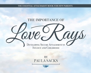 The Importance of Love Rays: Developing Secure Attachment in Infancy and Childhood by Paula Sacks