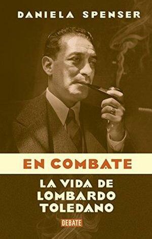 En combate: La vida de Lombardo Toledano by Daniela Spenser