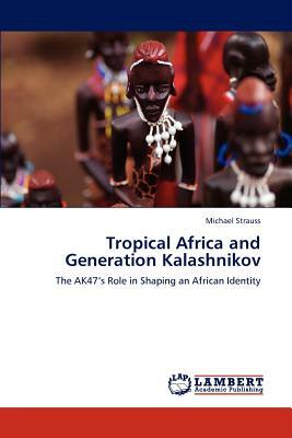 Tropical Africa and Generation Kalashnikov by Michael Strauss