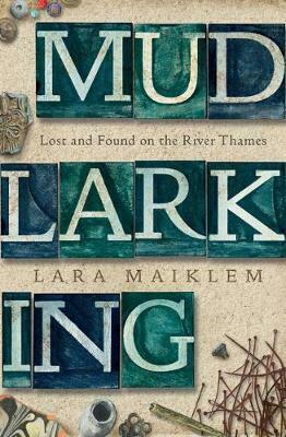 Mudlarking: Lost and Found on the River Thames by Lara Maiklem