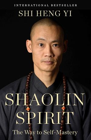 Shaolin Spirit: The Way to Self-Mastery by Shi Heng Yi