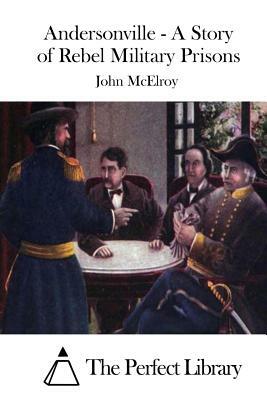 Andersonville - A Story of Rebel Military Prisons by John McElroy