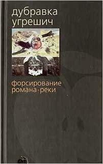 Форсирование романа-реки by Dubravka Ugrešić, Dubravka Ugrešić, Дубравка Угрешич