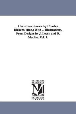 Christmas Stories. by Charles Dickens. (Boz.) With ... Illustrations. From Designs by J. Leech and D. Maclise. Vol. 1. by Charles Dickens