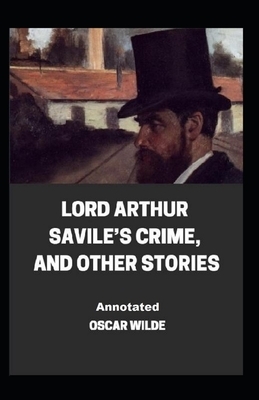 Lord Arthur Savile's Crime, And Other Stories Annotated by Oscar Wilde