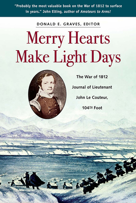 Merry Hearts Make Light Days: The War of 1812 Journal of Lieutenant John Le Couteur, 104th Foot by Donald Graves E.