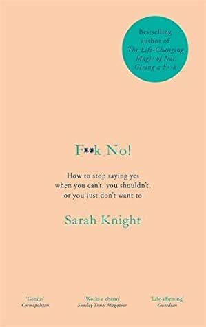 F**k No!: How to stop saying yes, when you can't, you shouldn't, or you just don't want to by Sarah Knight