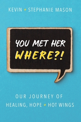 You Met Her WHERE?!: Our Journey of Healing, Hope + Hot Wings by Stephanie Mason, Kevin Mason