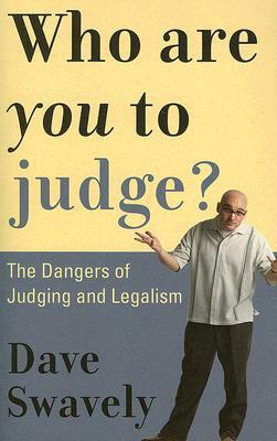 Who Are You to Judge?: The Dangers of Judging and Legalism by Dave Swavely