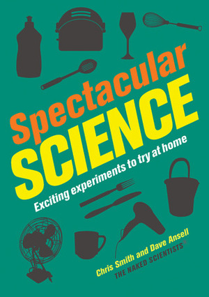 Spectacular Science: Exciting Experiments to Try at Home by Chris Smith, Dave Ansell