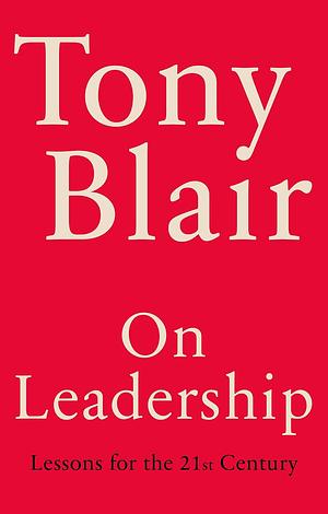 On Leadership: Lessons for the 21st Century by Tony Blair