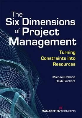 The Six Dimensions of Project Management: Turning Constraints Into Resources by Michael S. Dobson, Heidi Feickert