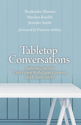 Tabletop Conversations: Authentic Stories That Foster Reflection, Growth, and Connectivity by Jennifer Smith, Shailendra Thomas, Marilyn Randle