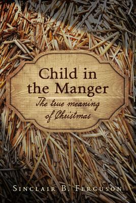 Child in the Manger by Sinclair B. Ferguson