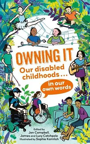 Owning It: Our disabled childhoods in our own words by Lucy Catchpole, James Catchpole, Jen Campbell