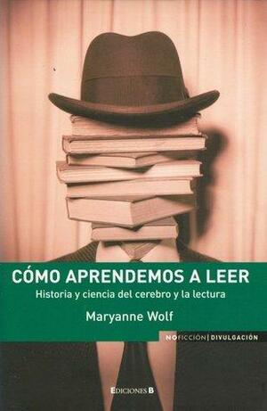 Cómo aprendemos a leer. Historia y ciencia del cerebro y la lectura by Maryanne Wolf